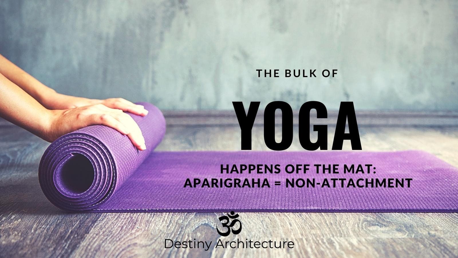 How to Practice Yoga IRL: Aparigraha = Non-Attachment